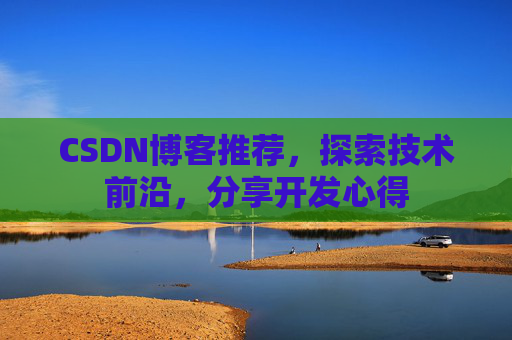 CSDN博客推荐,探索技术前沿,分享开发心得 CSDN博客推荐,探索技术前沿,分享开发心得
